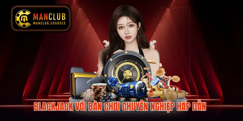 Blackjack với bàn chơi chuyên nghiệp hấp dẫn