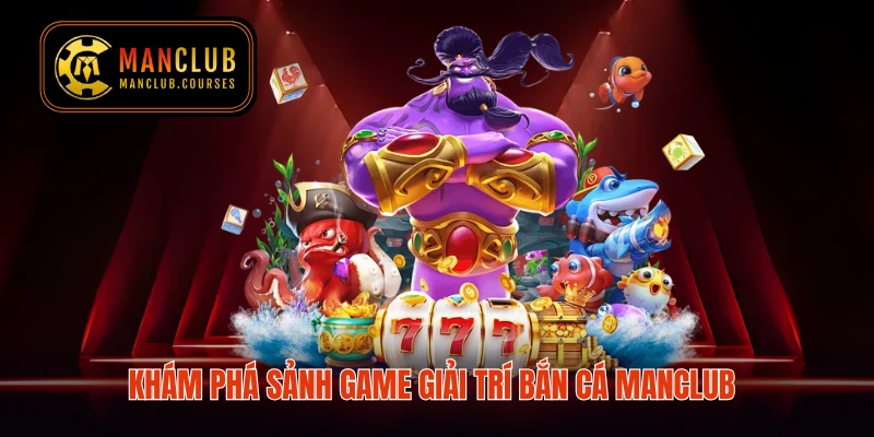 Khám phá sảnh game giải trí bắn cá Manclub