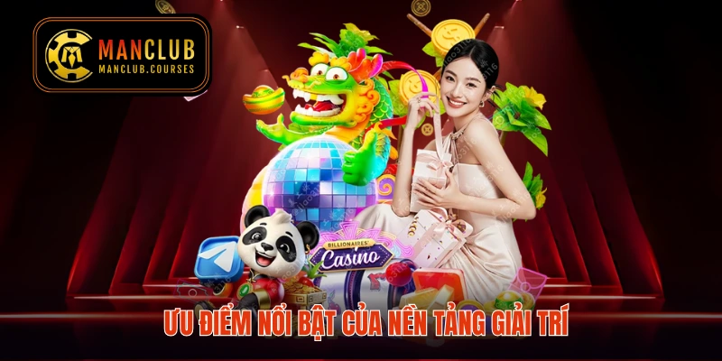 Ưu điểm nổi bật của nền tảng giải trí